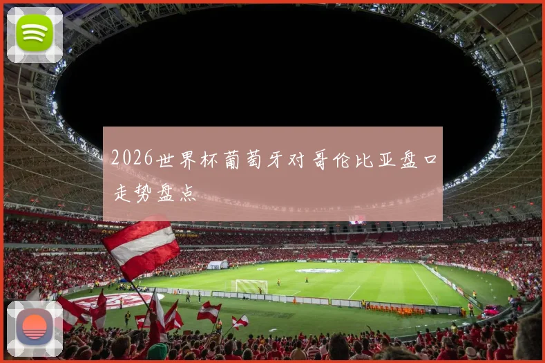 2026世界杯葡萄牙对哥伦比亚盘口走势盘点