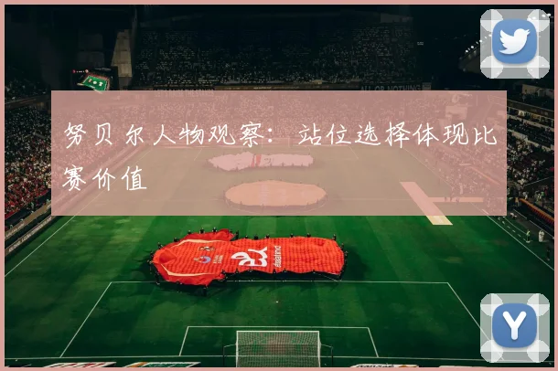 努贝尔人物观察：站位选择体现比赛价值