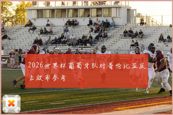 2026世界杯葡萄牙队对哥伦比亚反击效率参考