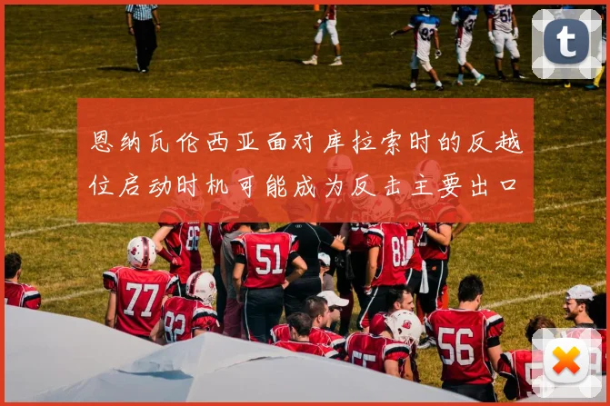 恩纳瓦伦西亚面对库拉索时的反越位启动时机可能成为反击主要出口