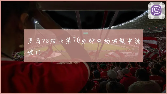 罗马vs纽卡第70分钟中场回做中场破门