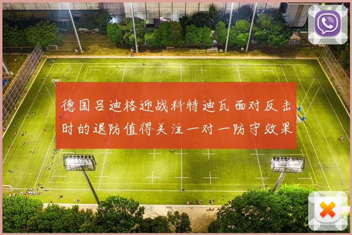德国吕迪格迎战科特迪瓦面对反击时的退防值得关注一对一防守效果