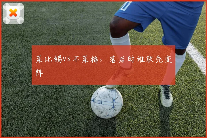 莱比锡vs不莱梅,落后时谁敢先变阵
