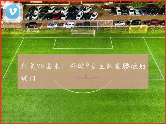 科莫vs国米:补时9分主队前腰远射破门
