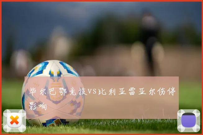 毕尔巴鄂竞技vs比利亚雷亚尔伤停影响