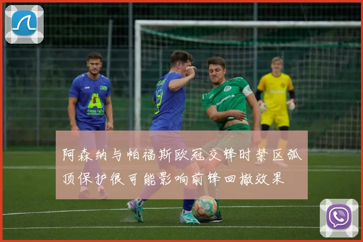 阿森纳与帕福斯欧冠交锋时禁区弧顶保护很可能影响前锋回撤效果