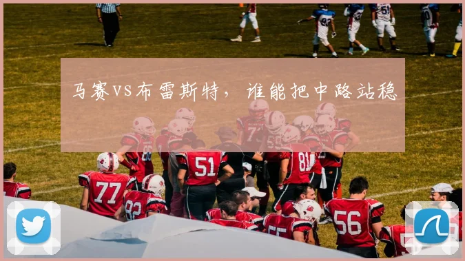 马赛vs布雷斯特,谁能把中路站稳